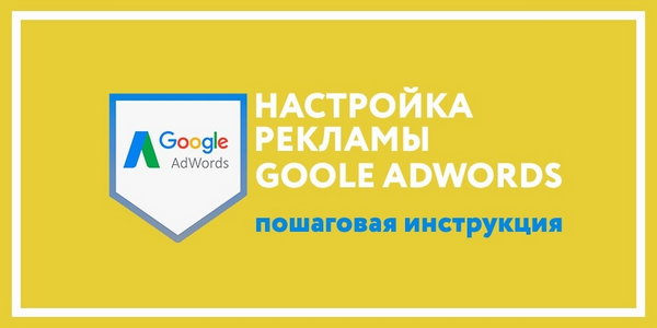 Подробная инструкция по настройке Google Ads